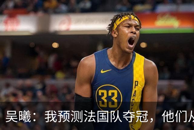 吴曦：我预测法国队夺冠，他们从个人能力到人员配置都非常强