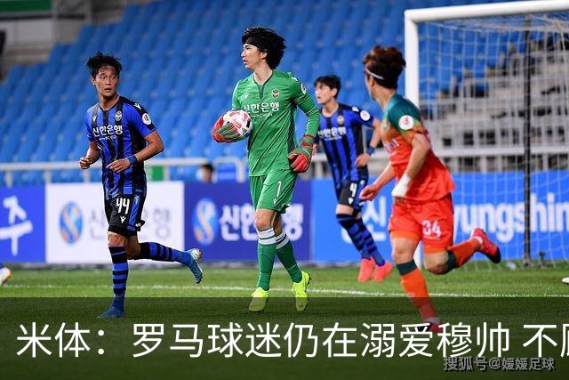 米体：罗马球迷仍在溺爱穆帅 不顾一切的支持他